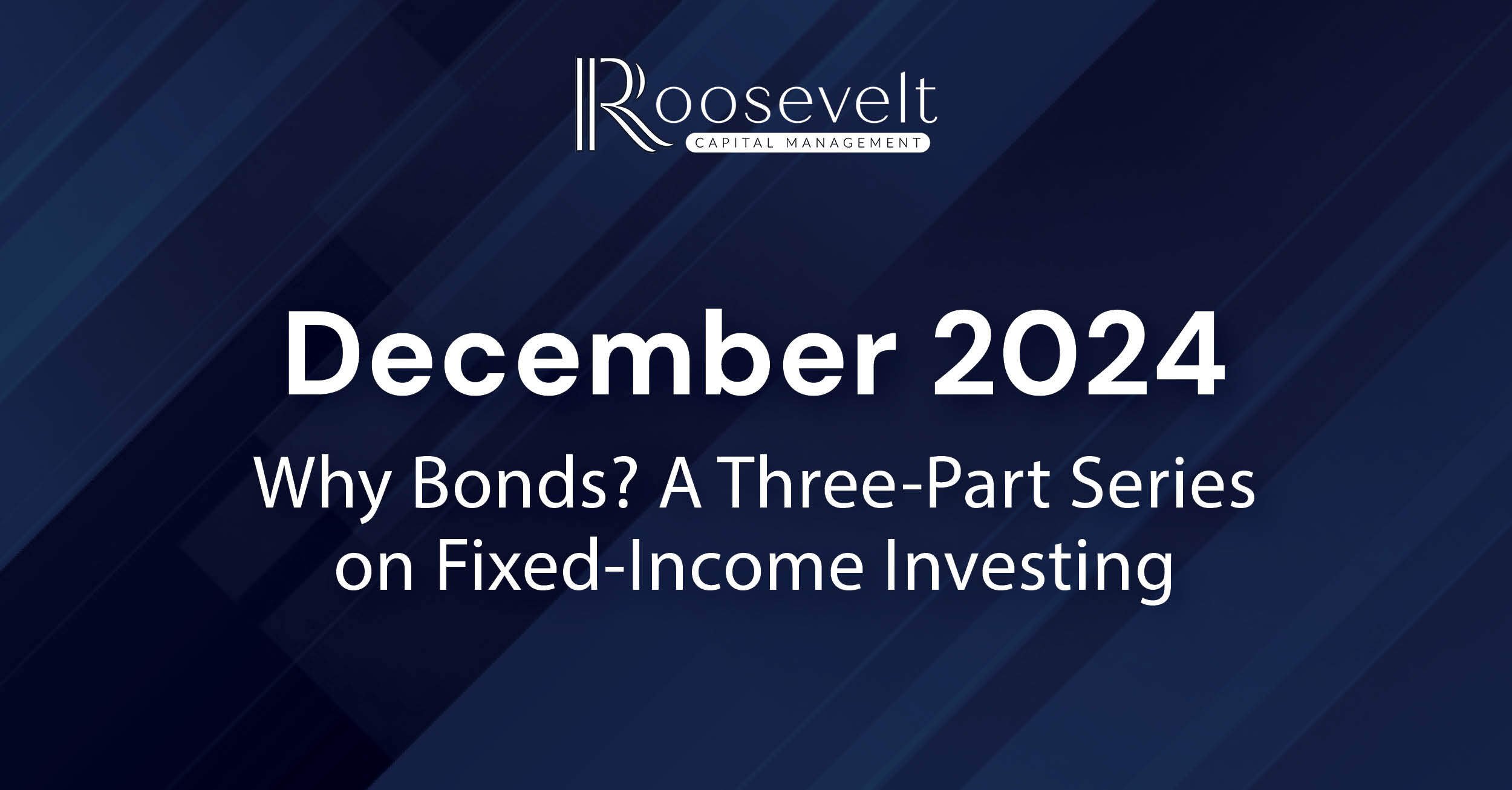 December 2024 - Why Bonds? A Three-Part Series on Fixed-Income Investing