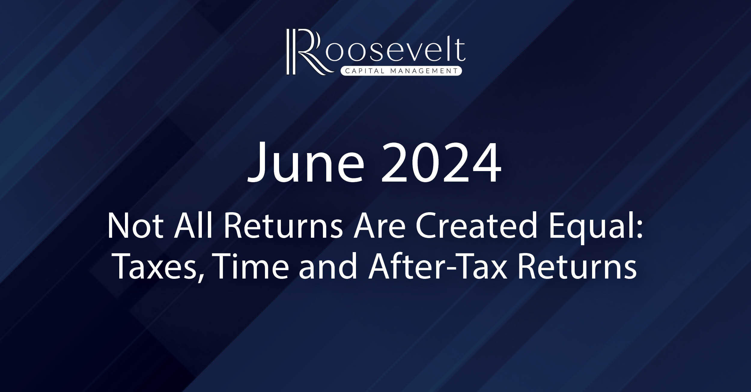 June 2024 - Not All Returns Are Created Equal: Taxes, Time and After-Tax Returns