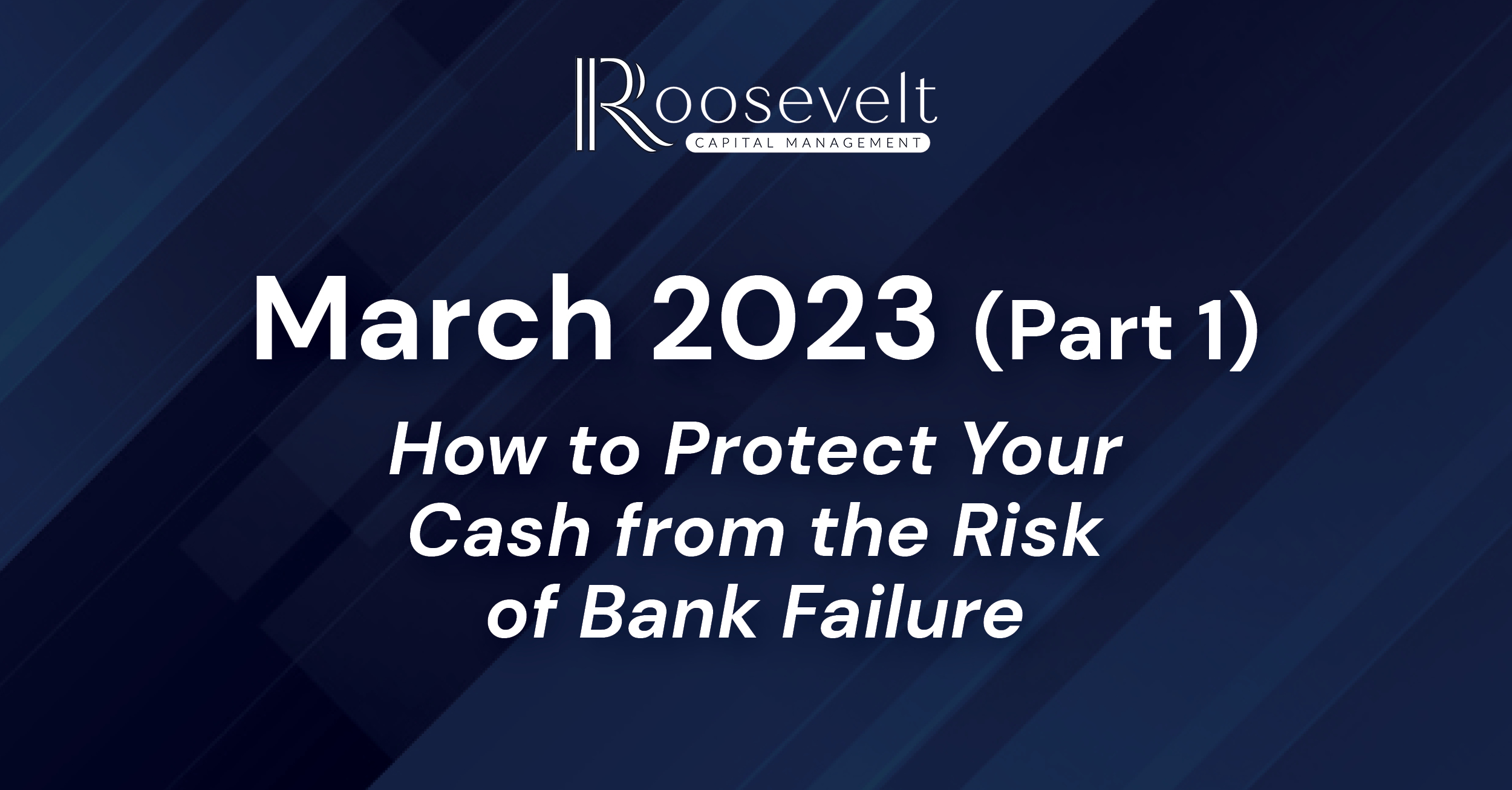 March 2023 (Part I) – How to Protect Your Cash from the Risk of Bank Failure